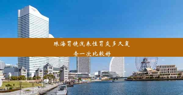 珠海胃镜浅表性胃炎多久复查一次比较好