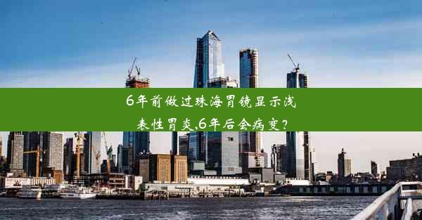 6年前做过珠海胃镜显示浅表性胃炎,6年后会病变？