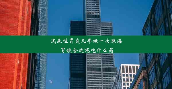 浅表性胃炎几年做一次珠海胃镜合适呢吃什么药