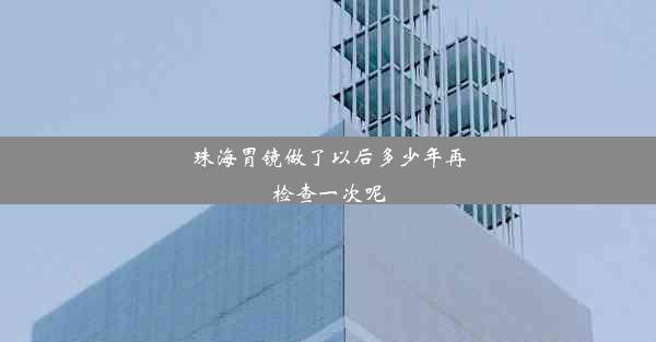 珠海胃镜做了以后多少年再检查一次呢