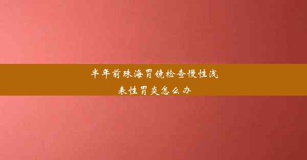 半年前珠海胃镜检查慢性浅表性胃炎怎么办