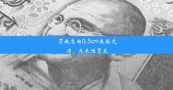 胃底息肉0.5cm表面光滑、浅表性胃炎