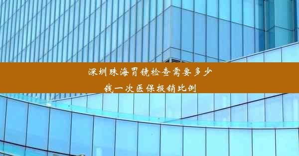 深圳珠海胃镜检查需要多少钱一次医保报销比例