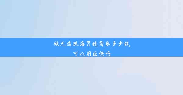 做无痛珠海胃镜需要多少钱可以用医保吗