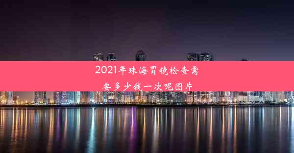 2021年珠海胃镜检查需要多少钱一次呢图片