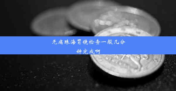 无痛珠海胃镜检查一般几分钟完成啊