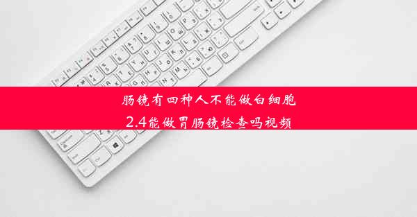 肠镜有四种人不能做白细胞2.4能做胃肠镜检查吗视频