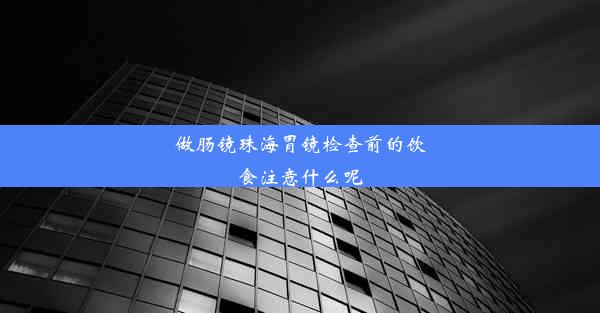 做肠镜珠海胃镜检查前的饮食注意什么呢