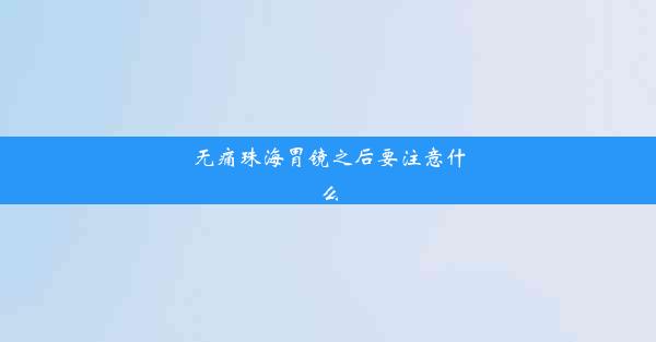 无痛珠海胃镜之后要注意什么