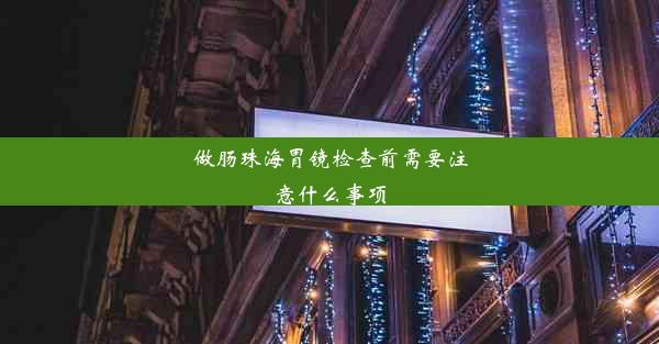 做肠珠海胃镜检查前需要注意什么事项