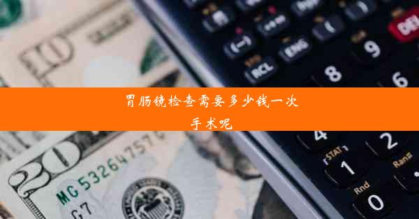 胃肠镜检查需要多少钱一次手术呢