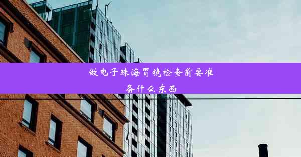 做电子珠海胃镜检查前要准备什么东西