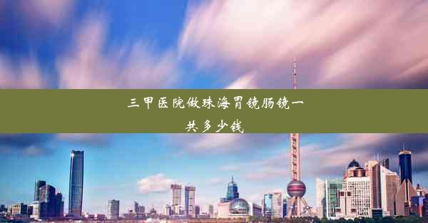 三甲医院做珠海胃镜肠镜一共多少钱