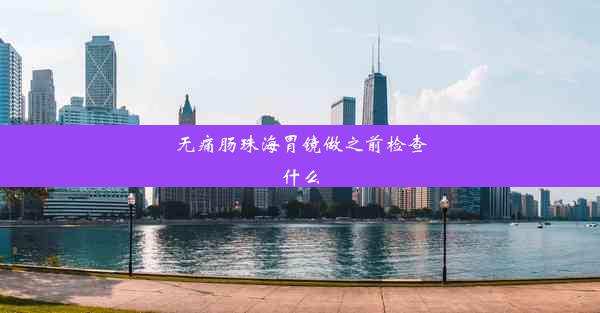 无痛肠珠海胃镜做之前检查什么