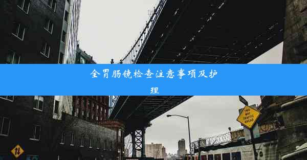 全胃肠镜检查注意事项及护理