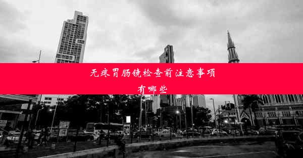 无疼胃肠镜检查前注意事项有哪些