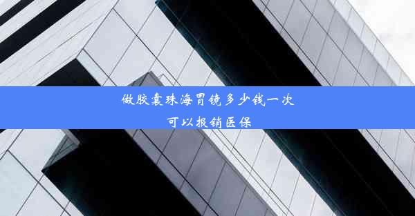 做胶囊珠海胃镜多少钱一次可以报销医保