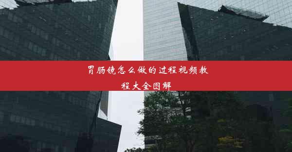 胃肠镜怎么做的过程视频教程大全图解