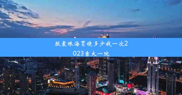 胶囊珠海胃镜多少钱一次2023吉大一院