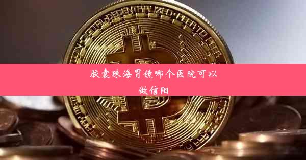 胶囊珠海胃镜哪个医院可以做信阳