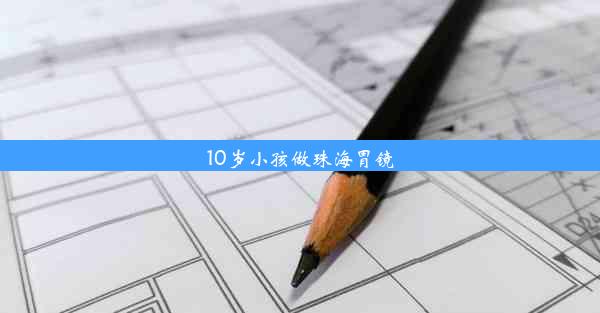 10岁小孩做珠海胃镜