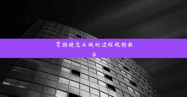 胃肠镜怎么做的过程视频教学