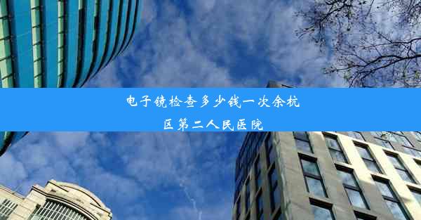 电子镜检查多少钱一次余杭区第二人民医院