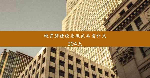 做胃肠镜检查做完后需补交204元