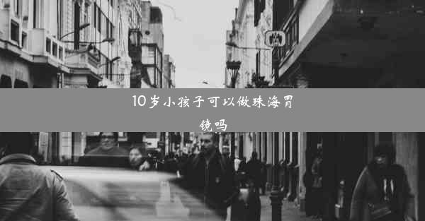 10岁小孩子可以做珠海胃镜吗