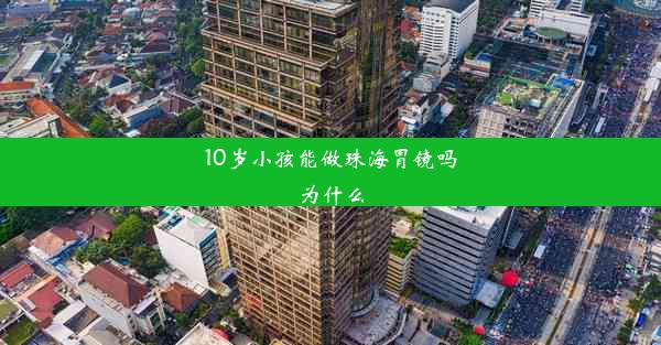 10岁小孩能做珠海胃镜吗为什么