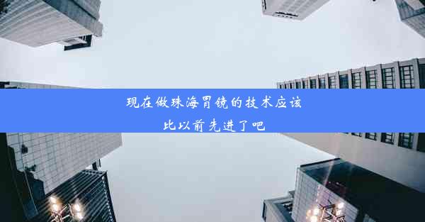 现在做珠海胃镜的技术应该比以前先进了吧