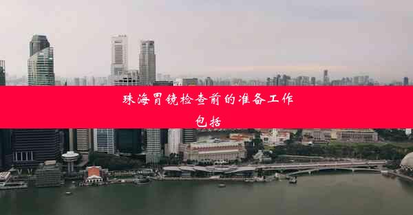 珠海胃镜检查前的准备工作包括