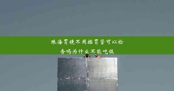 珠海胃镜不用插胃管可以检查吗为什么不能吃饭