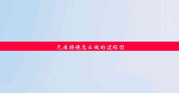 无痛肠镜怎么做的过程图