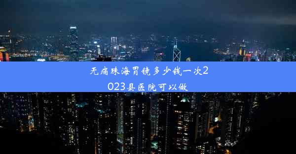 无痛珠海胃镜多少钱一次2023县医院可以做