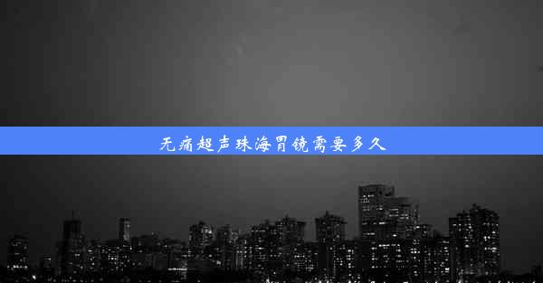 无痛超声珠海胃镜需要多久