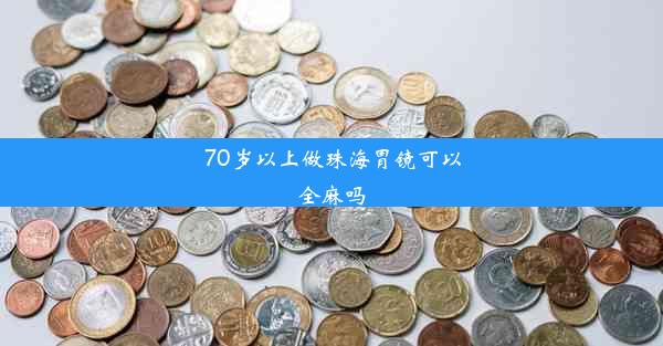 70岁以上做珠海胃镜可以全麻吗