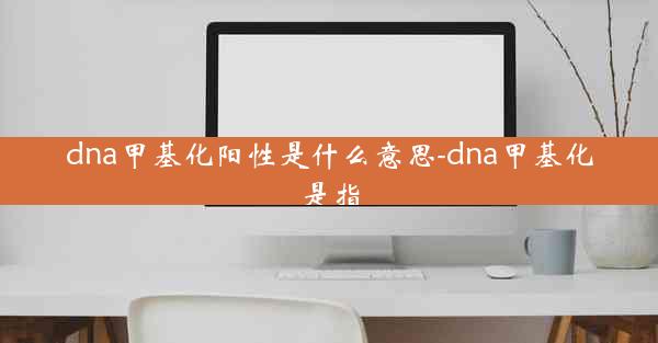 dna甲基化阳性是什么意思-dna甲基化是指