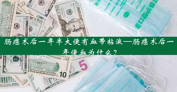 肠癌术后一年半大便有血带粘液—肠癌术后一年便血为什么？