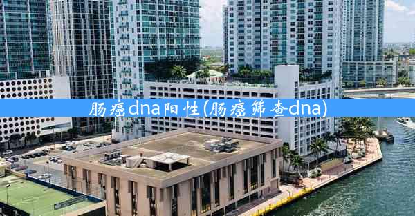 肠癌dna阳性(肠癌筛查dna)