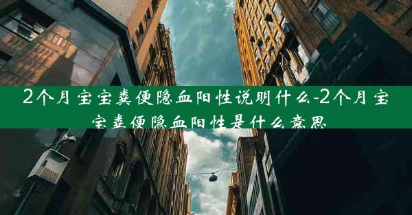 2个月宝宝粪便隐血阳性说明什么-2个月宝宝粪便隐血阳性是什么意思