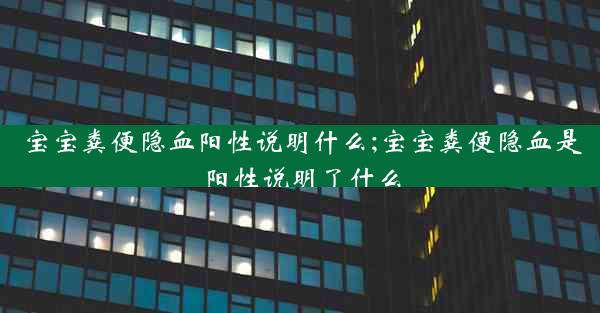 宝宝粪便隐血阳性说明什么;宝宝粪便隐血是阳性说明了什么