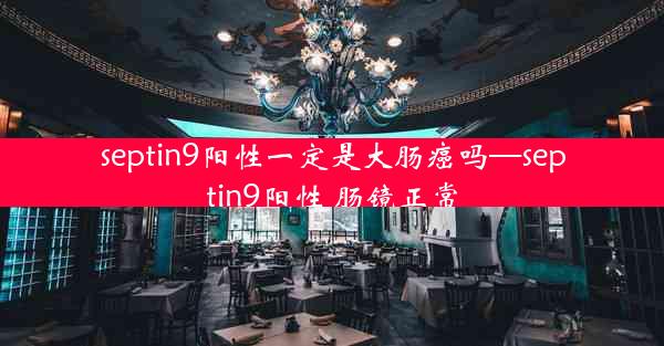 septin9阳性一定是大肠癌吗—septin9阳性 肠镜正常