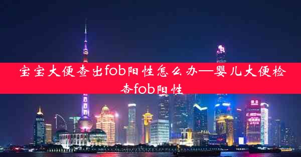 宝宝大便查出fob阳性怎么办—婴儿大便检查fob阳性