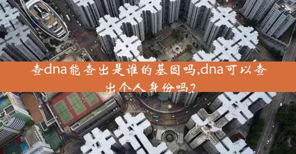 查dna能查出是谁的基因吗,dna可以查出个人身份吗？