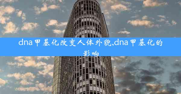 dna甲基化改变人体外貌,dna甲基化的影响