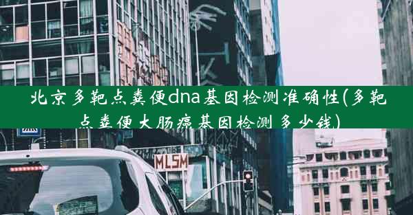 北京多靶点粪便dna基因检测准确性(多靶点粪便大肠癌基因检测多少钱)