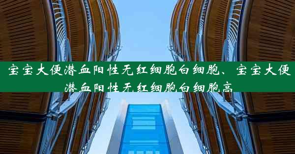 宝宝大便潜血阳性无红细胞白细胞、宝宝大便潜血阳性无红细胞白细胞高