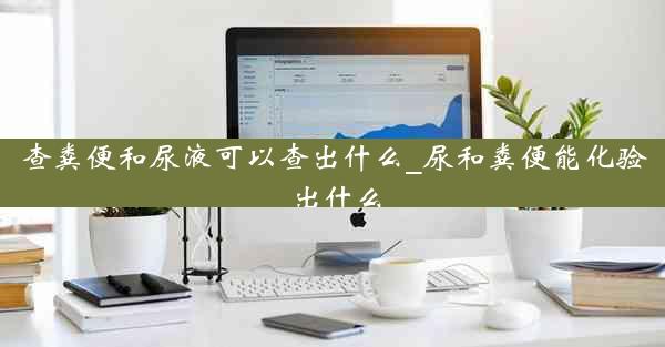 查粪便和尿液可以查出什么_尿和粪便能化验出什么