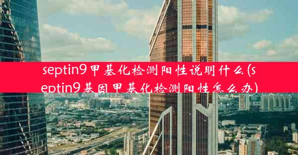 septin9甲基化检测阳性说明什么(septin9基因甲基化检测阳性怎么办)